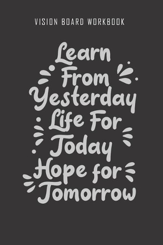 Learn from yesterday life for today hope for tomorrow - Vision Board Workbook