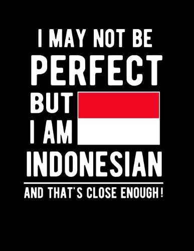 I May Not Be Perfect But I Am Indonesian And That's Close Enough!