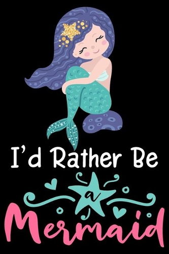 I'd rather be a mermaid: Cute mermaid notebook journal for girls, women - Funny Birthday gift for girls - Mermaid Lined Notebook Journal (6"x 9")
