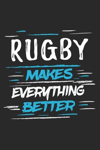 Rugby Makes Everything Better: Funny Cool Rugby Journal - Notebook - Workbook - Diary - Planner-6x9 - 120 College Ruled Lined Paper Pages With An Awesome Comic Quote On The Cover.