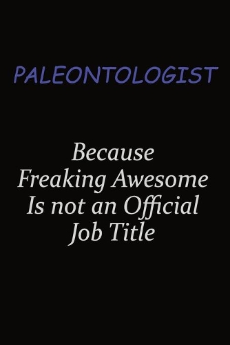 Paleontologist Because Freaking Awesome Is Not An Official Job Title: Career journal, notebook and writing journal for encouraging men, women and kids. A framework for building your career.