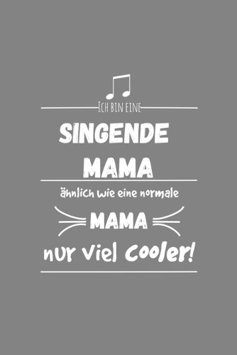 Ich bin eine singende Mama Ähnlich wie eine normale Mama nur cooler