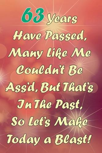 63 Years Have Passed, Many Like Me Couldn't Be Ass'd, But That's In The Past, So Let's Make Today a Blast!: Funny Sarcastic Birthday Journal Blank Lined Notebook Journal 100 Page To Do Shopping List
