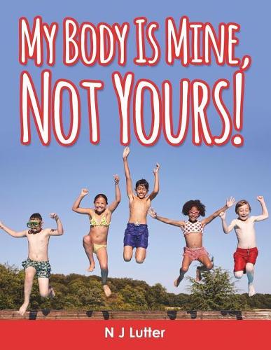 "my Body Is Mine, Not Yours!": An Easy to Read Handbook for Children on the Prevention and Awareness of Child Sexual Abuse with the Supervision of Caregivers, Educators and Therap