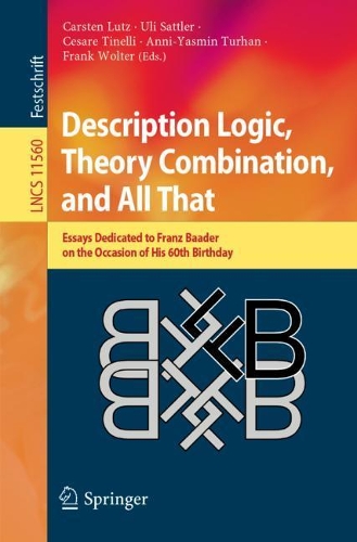 Description Logic, Theory Combination, and All That: Essays Dedicated to Franz Baader on the Occasion of His 60th Birthday(11560 Lecture Notes in Computer Science)