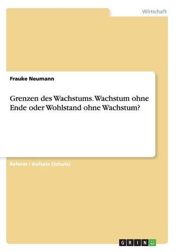 Grenzen des Wachstums. Wachstum ohne Ende oder Wohlstand ohne Wachstum?: (German)