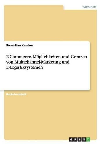 E-Commerce. Möglichkeiten und Grenzen von Multichannel-Marketing und E-Logistiksystemen: (German)