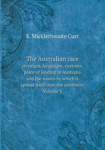 The Australian race its origin, languages, customs, place of landing in Australia and the routes by which it spread itself over the continent Volume 1
