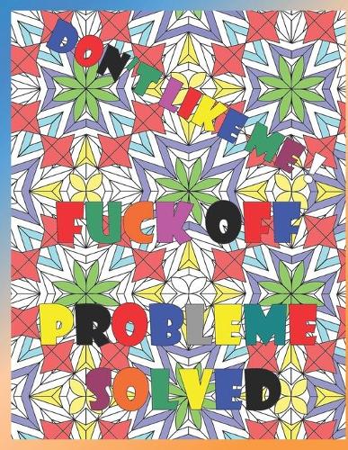 Don't like me fuck off probleme solved: Funny and Vulgar Coloring Books for Adults, swearing coloring book, Stress Relief, Relaxation & Antistress Color Therapy .A Swear Word Coloring Book