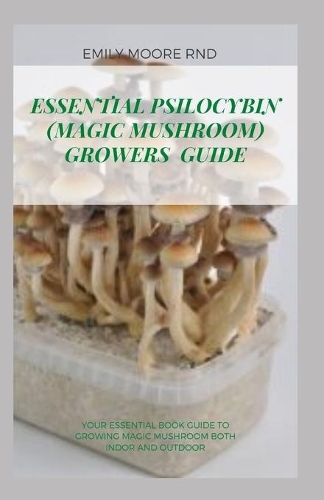 Essential Psilocybin (Magic Mushroom) Growers Guide: Your essential book guide to growing magic mushroom both indoor and outdoor