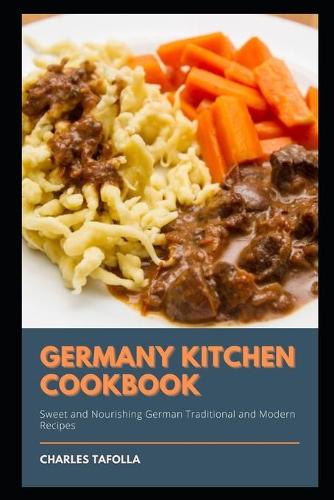 Germany Kitchen Cookbook: Sweet and Nourishing German Traditional and Modern Recipes