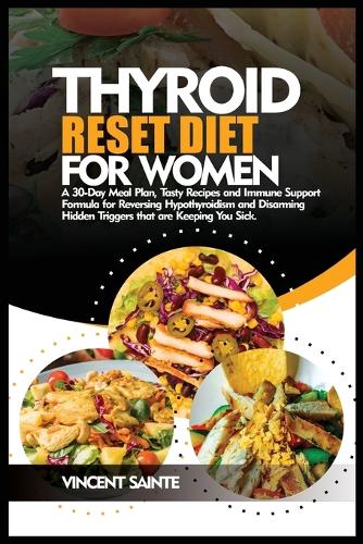 Thyroid Reset Diet for Women: A 30-Day Meal Plan, Tasty Recipes and Immune Support Formula for Reversing Hypothyroidism and Disarming Hidden Triggers that are Keeping You Sick.