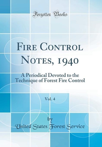Fire Control Notes, 1940, Vol. 4: A Periodical Devoted to the Technique of Forest Fire Control (Classic Reprint)