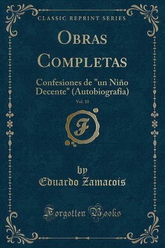 Obras Completas, Vol. 10: Confesiones de "un Niño Decente" (Autobiografía) (Classic Reprint)