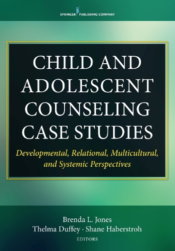 Child and Adolescent Counseling Case Studies: Developmental, Relational, Multicultural, and Systemic Perspectives(English)