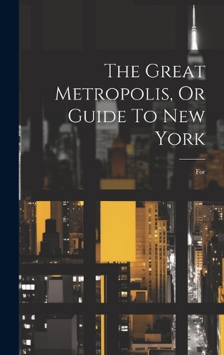 The Great Metropolis, Or Guide To New York