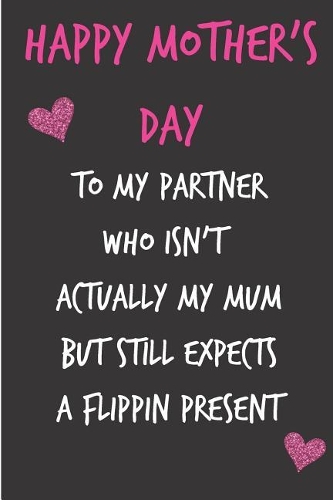 Happy Mothers Day, to My Partner Who Isn't Actually My Mum