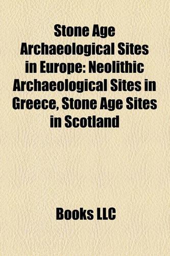 Stone Age Archaeological Sites in Europe: Neolithic Archaeological Sites in Greece, Stone Age Sites in Scotland(English)