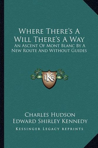 Where There's A Will There's A Way: An Ascent Of Mont Blanc By A New Route And Without Guides(English)