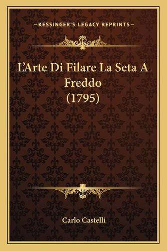 L'Arte Di Filare La Seta A Freddo (1795): (Italian)
