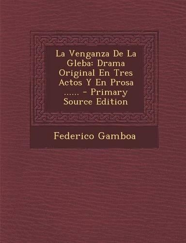 La Venganza De La Gleba: Drama Original En Tres Actos Y En Prosa ......(Spanish)