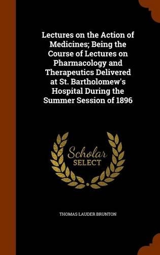 Lectures on the Action of Medicines; Being the Course of Lectures on Pharmacology and Therapeutics Delivered at St. Bartholomew's Hospital During the Summer Session of 1896: (English)