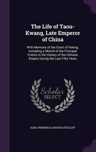 The Life of Taou-Kwang, Late Emperor of China: With Memoirs of the Court of Peking; Including a Sketch of the Principal Events in the History of the Chinese Empire During the Last Fifty Years(English)