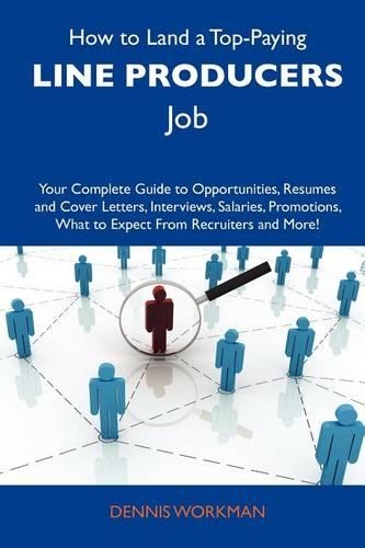 How to Land a Top-Paying Line Producers Job: Your Complete Guide to Opportunities, Resumes and Cover Letters, Interviews, Salaries, Promotions, What to Expect from Recruiters and More