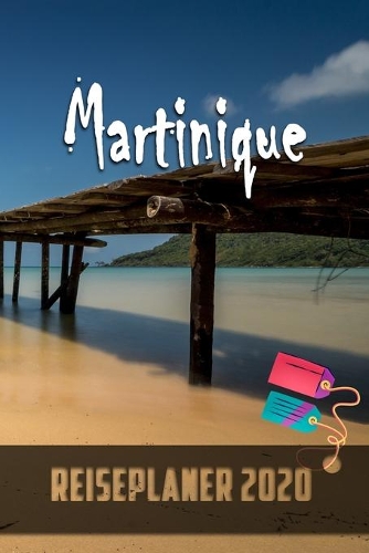 Martinique - Reiseplaner 2020: Urlaubsplaner für deine Reise in 2020 - Checklisten - Kontaktdaten - Packliste - Platz für Fotos und Zeichnungen - 108 Seiten - 6" x 9" (ca. Din-A5)