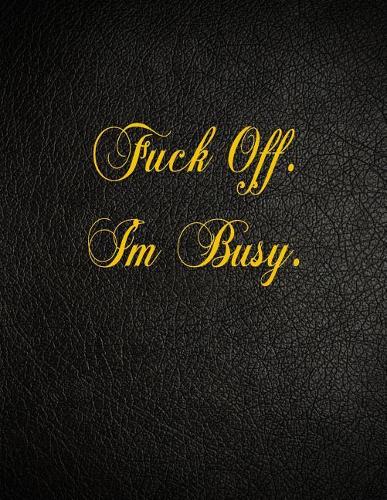 Fuck Off. I'm Busy.: 108 Page Blank Lined Notebook