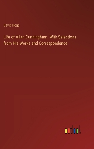 Life of Allan Cunningham. With Selections from His Works and Correspondence