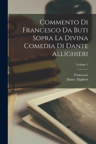 Commento Di Francesco Da Buti Sopra La Divina Comedia Di Dante Allighieri; Volume 1