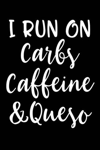 I Run on Carbs Caffeine & Queso