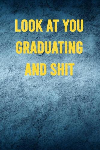 Look at You Graduating and Shit: 6x9 Notebook, 100 Pages Ruled, funny gag gift appreciation joke for graduation, college, high school, Funny congratulatory diary for graduating stud