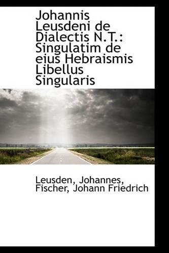 Johannis Leusdeni de Dialectis N.T.: Singulatim de Eius Hebraismis Libellus Singularis(English)