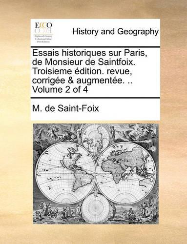 Essais Historiques Sur Paris, de Monsieur de Saintfoix. Troisieme Dition. Revue, Corrige & Augmente. .. Volume 2 of 4