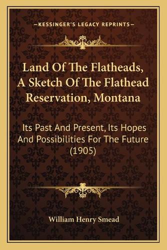 Land Of The Flatheads, A Sketch Of The Flathead Reservation, Montana