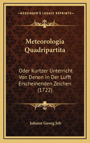 Meteorologia Quadripartita: Oder Kurtzer Unterricht Von Denen In Der Lufft Erscheinenden Zeichen (1722)(German)