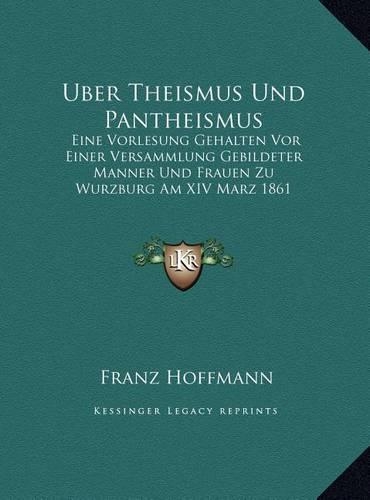 Uber Theismus Und Pantheismus: Eine Vorlesung Gehalten Vor Einer Versammlung Gebildeter Manner Und Frauen Zu Wurzburg Am XIV Marz 1861 (1861)