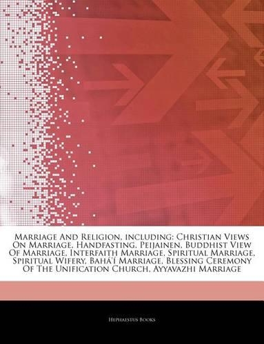 Articles on Marriage and Religion, Including: Christian Views on Marriage, Handfasting, Peijainen, Buddhist View of Marriage, Interfaith Marriage, Spiritual Marriage, Spiritual Wifery, Bah ' Mar(English)