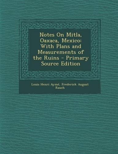Notes on Mitla, Oaxaca, Mexico: With Plans and Measurements of the Ruins(English)