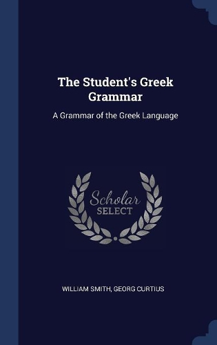 The Student's Greek Grammar: A Grammar of the Greek Language