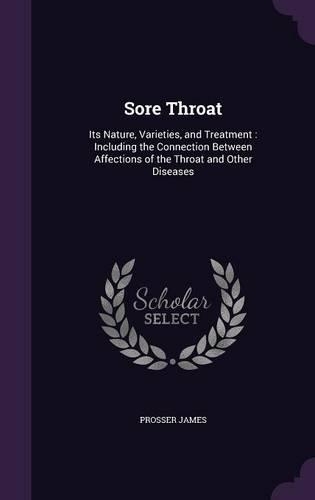 Sore Throat: Its Nature, Varieties, and Treatment: Including the Connection Between Affections of the Throat and Other Diseases
