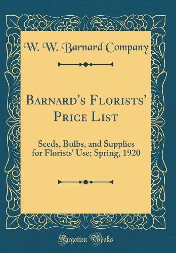 Barnard's Florists' Price List: Seeds, Bulbs, and Supplies for Florists' Use; Spring, 1920 (Classic Reprint)
