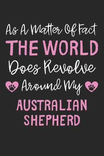 As A Matter Of Fact The World Does Revolve Around My Australian Shepherd: Lined Journal, 120 Pages, 6 x 9, Funny Australian Shepherd Gift Idea, Black Matte Finish (As A Matter Of Fact The World Does Revolve Around My Austr