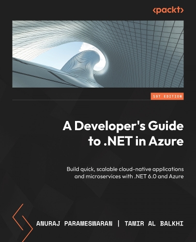 Developer's Guide to .NET in Azure: Build quick, scalable cloud-native applications and microservices with .NET 6.0 and Azure
