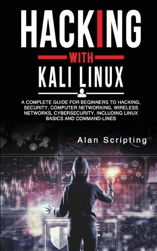 Hacking With Kali Linux: A Complete Guide for Beginners to Hacking, Security, Computer Networking, Wireless Networks, Cybersecurity, Including Linux Basics and Command-Lines