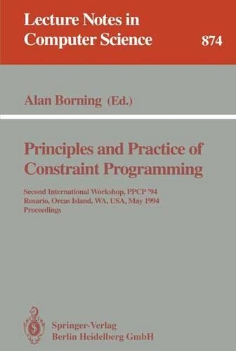 Principles and Practice of Constraint Programming: Second International Workshop, PPCP '94, Rosario, Orcas Island, WA, USA, May 2 - 4, 1994. Proceedings(874 Lecture Notes in Computer Science)