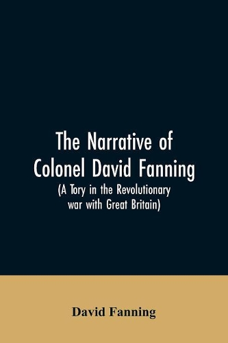 The narrative of Colonel David Fanning (a Tory in the revolutionary war with Great Britain)