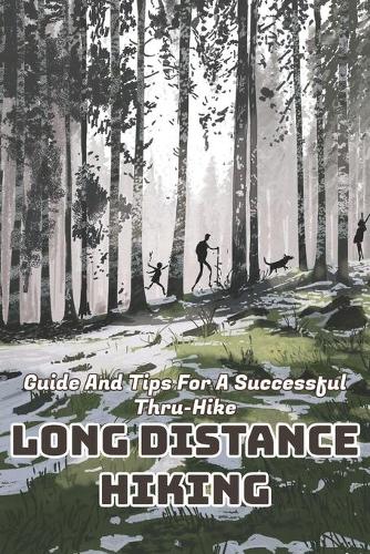 Guide And Tips For A Successful Thru-hike Long Distance Hiking